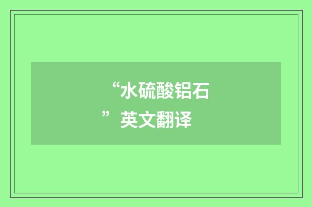 “水硫酸铝石”英文翻译