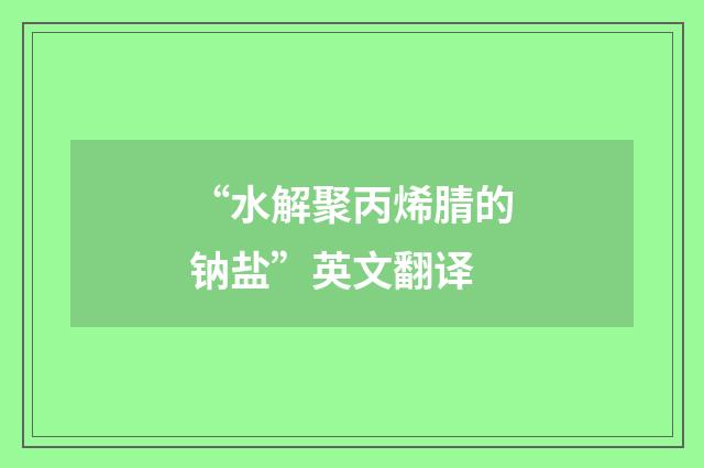 “水解聚丙烯腈的钠盐”英文翻译