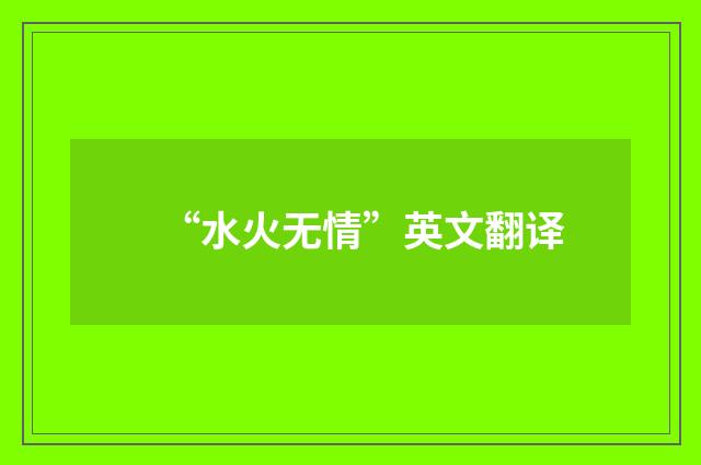 “水火无情”英文翻译