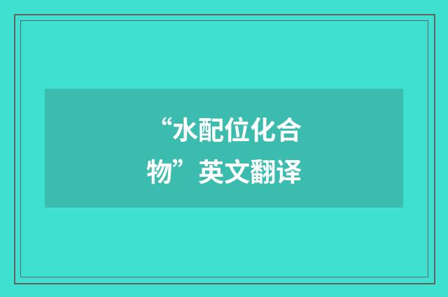 “水配位化合物”英文翻译