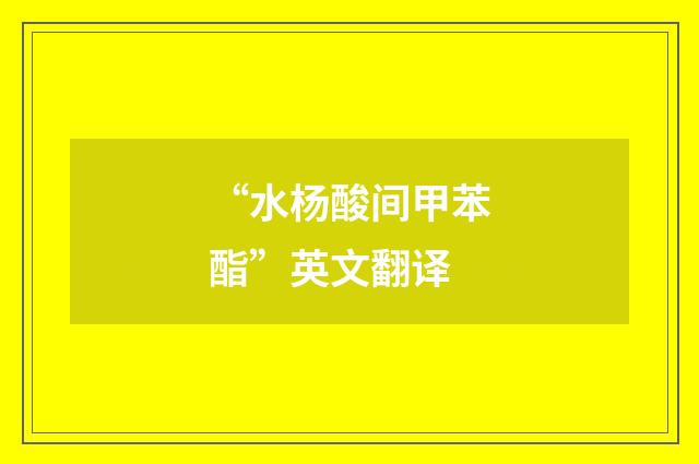 “水杨酸间甲苯酯”英文翻译