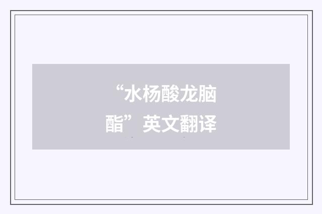 “水杨酸龙脑酯”英文翻译