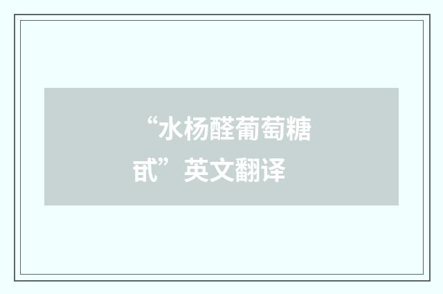 “水杨醛葡萄糖甙”英文翻译