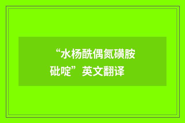 “水杨酰偶氮磺胺砒啶”英文翻译