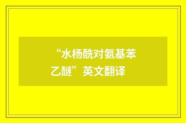 “水杨酰对氨基苯乙醚”英文翻译
