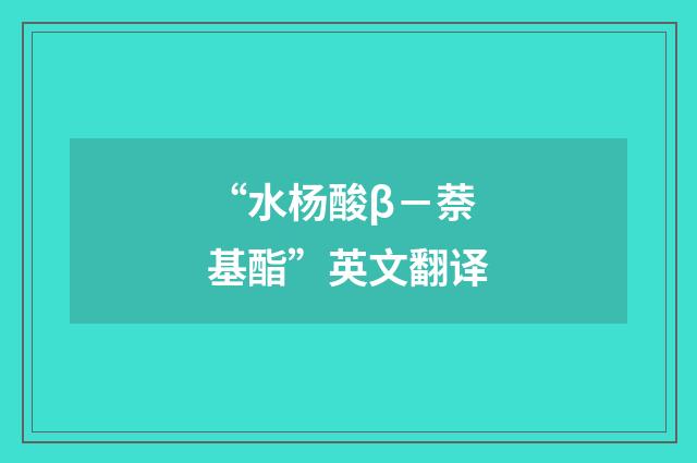 “水杨酸β－萘基酯”英文翻译