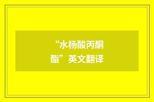 “水杨酸丙酮酯”英文翻译