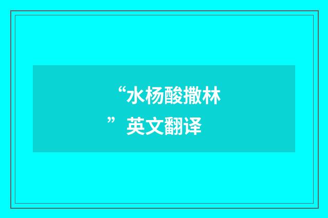 “水杨酸撒林”英文翻译
