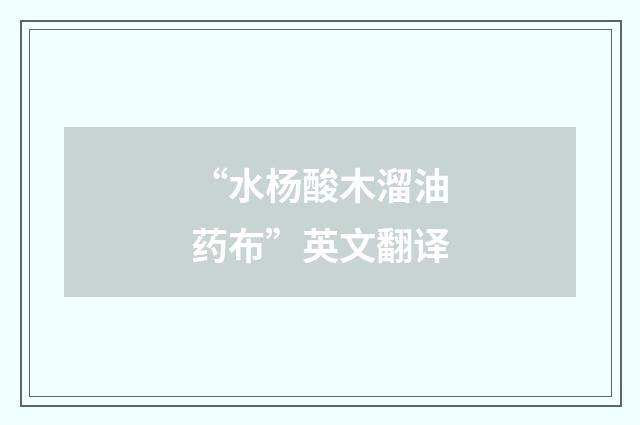 “水杨酸木溜油药布”英文翻译