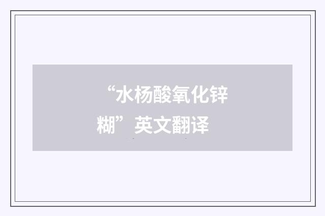 “水杨酸氧化锌糊”英文翻译