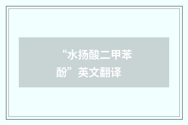 “水扬酸二甲苯酚”英文翻译