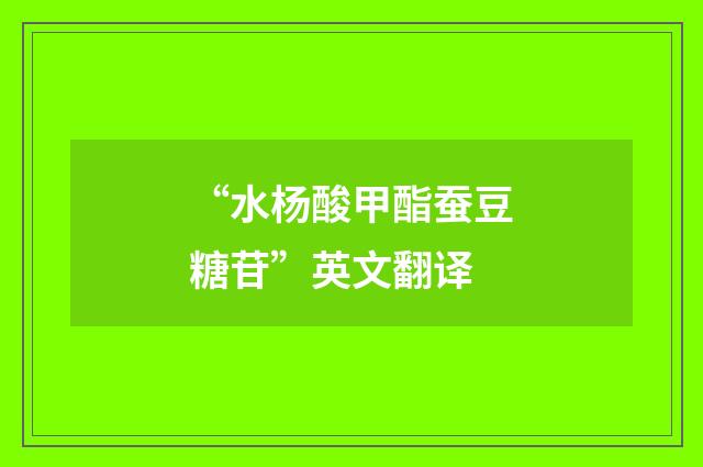 “水杨酸甲酯蚕豆糖苷”英文翻译