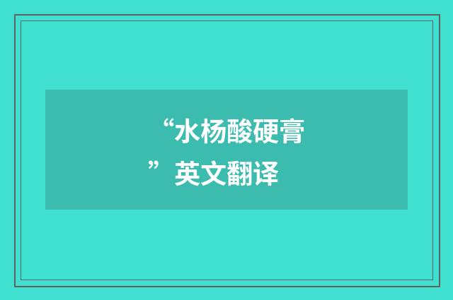 “水杨酸硬膏”英文翻译