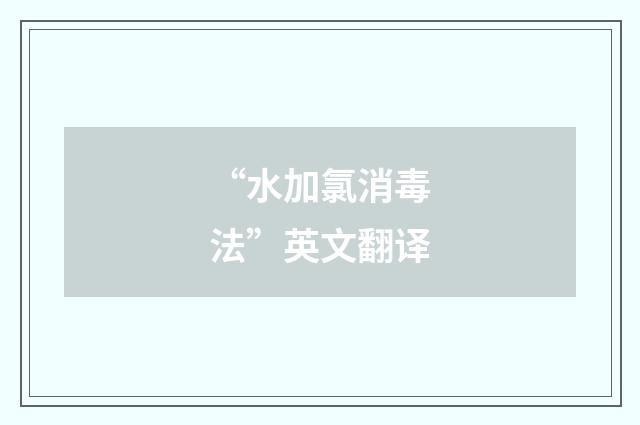 “水加氯消毒法”英文翻译