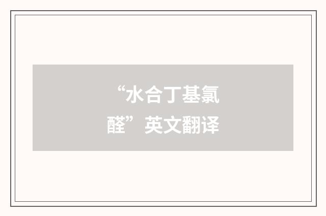 “水合丁基氯醛”英文翻译