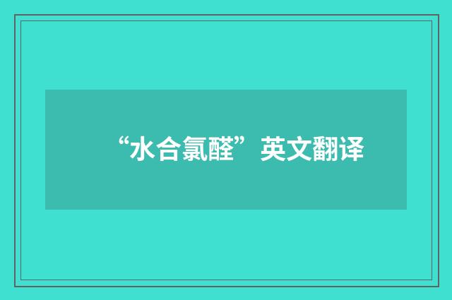 “水合氯醛”英文翻译