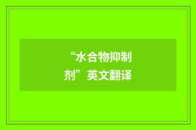 “水合物抑制剂”英文翻译
