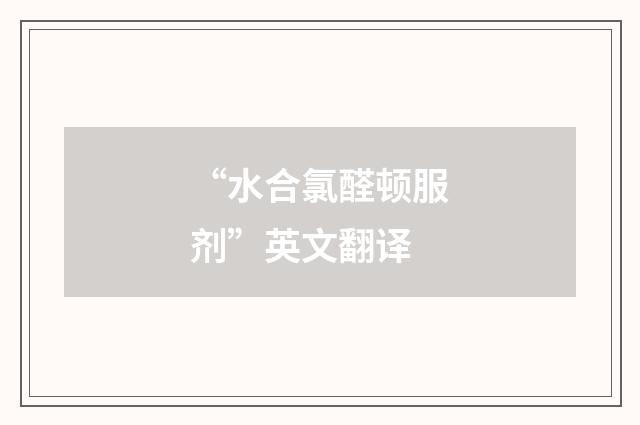 “水合氯醛顿服剂”英文翻译