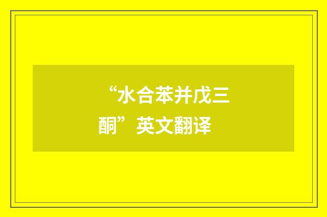 “水合苯并戊三酮”英文翻译
