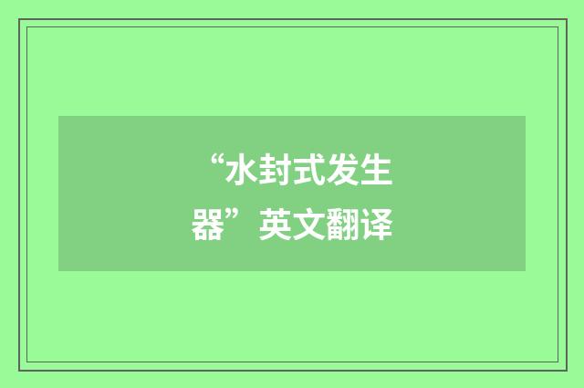 “水封式发生器”英文翻译
