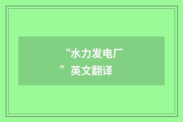 “水力发电厂”英文翻译