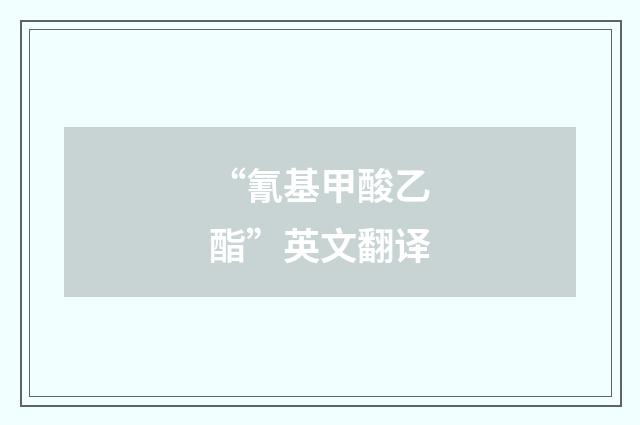 “氰基甲酸乙酯”英文翻译