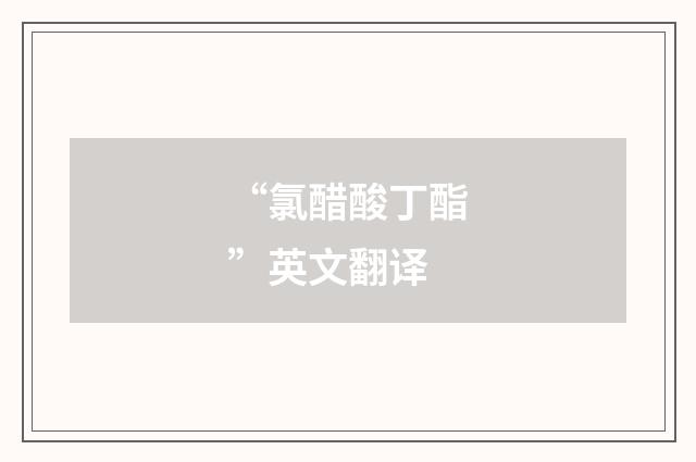 “氯醋酸丁酯”英文翻译