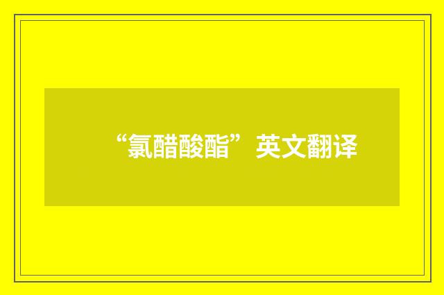 “氯醋酸酯”英文翻译