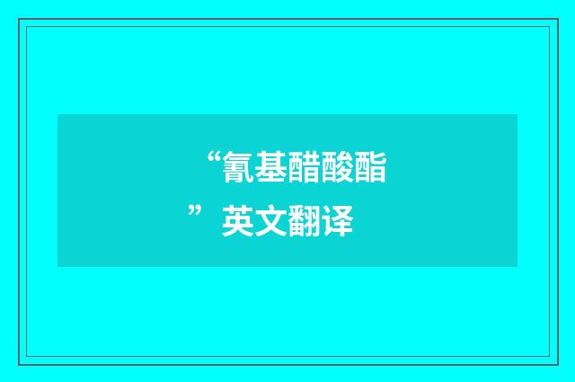 “氰基醋酸酯”英文翻译
