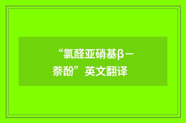 “氯醛亚硝基β－萘酚”英文翻译