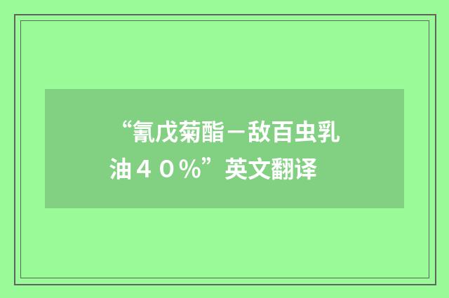 “氰戊菊酯－敌百虫乳油４０％”英文翻译