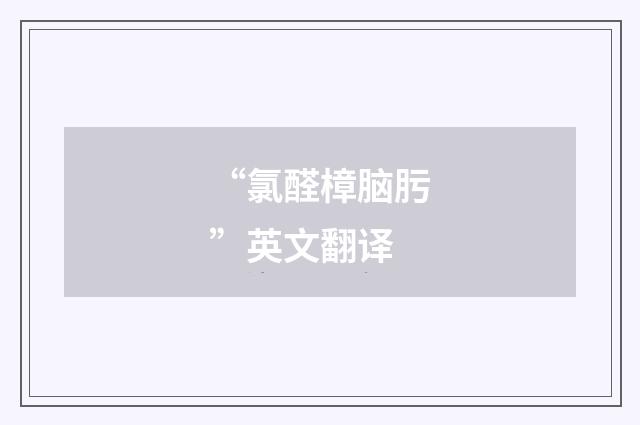 “氯醛樟脑肟”英文翻译