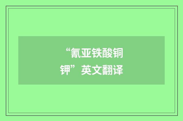 “氰亚铁酸铜钾”英文翻译