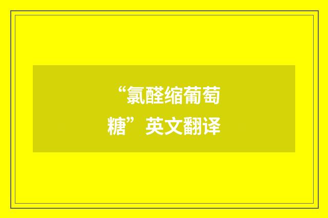 “氯醛缩葡萄糖”英文翻译