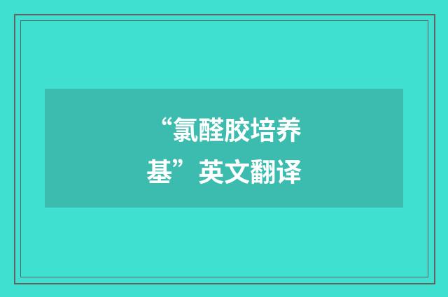 “氯醛胶培养基”英文翻译