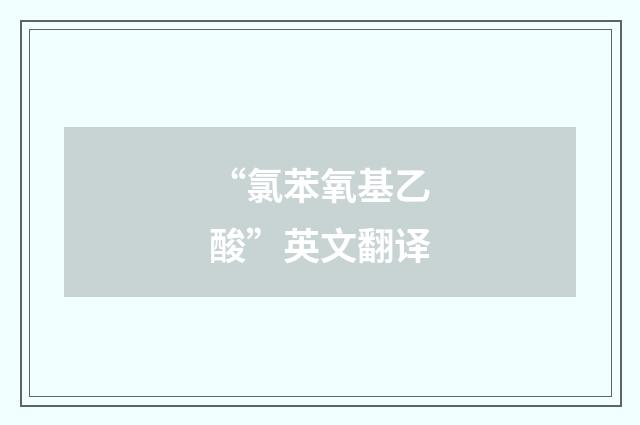 “氯苯氧基乙酸”英文翻译