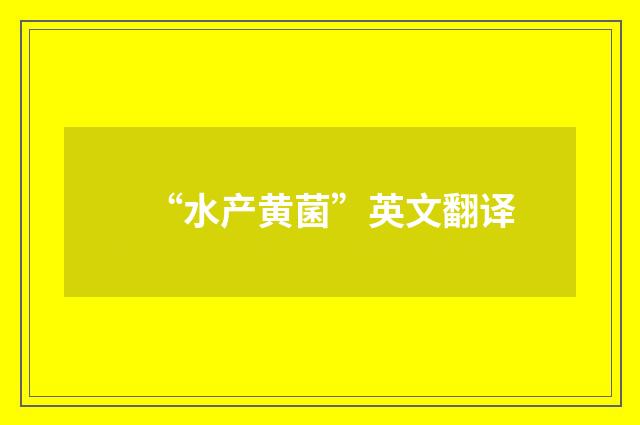 “水产黄菌”英文翻译