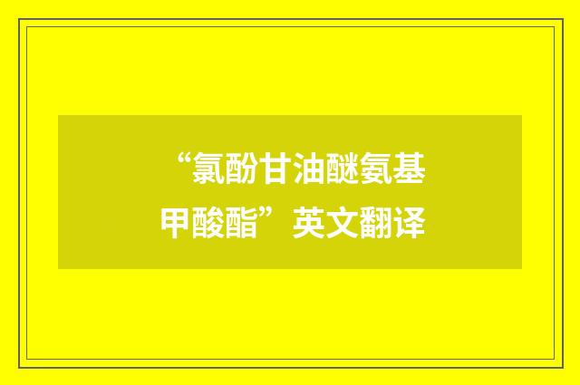 “氯酚甘油醚氨基甲酸酯”英文翻译