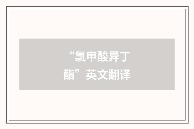 “氯甲酸异丁酯”英文翻译