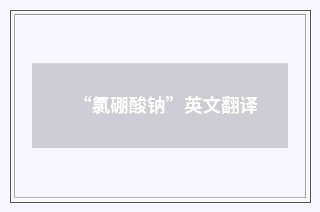 “氯硼酸钠”英文翻译