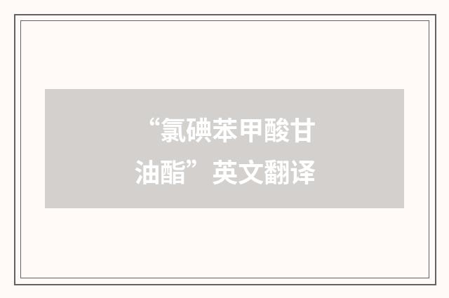 “氯碘苯甲酸甘油酯”英文翻译
