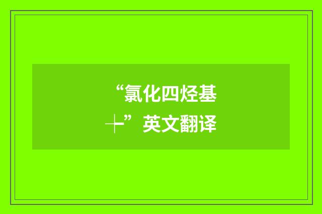 “氯化四烃基┾”英文翻译