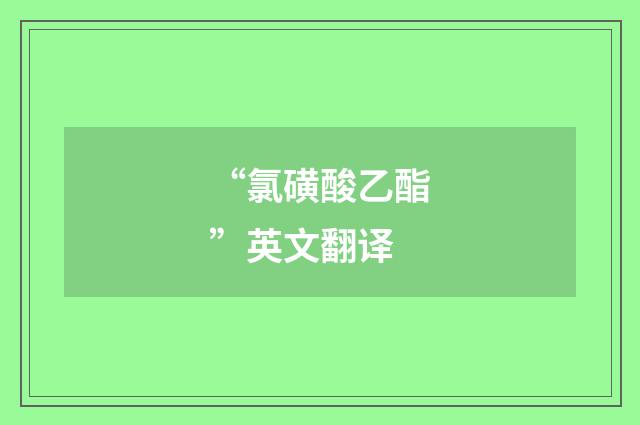 “氯磺酸乙酯”英文翻译
