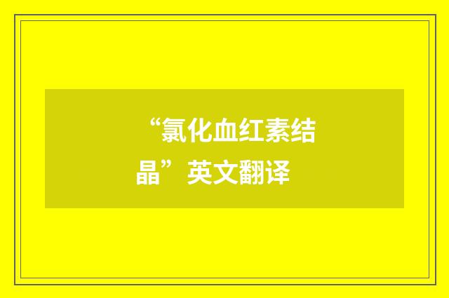 “氯化血红素结晶”英文翻译