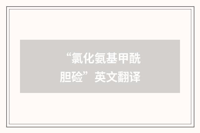“氯化氨基甲酰胆硷”英文翻译