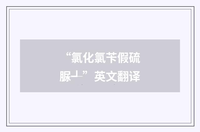 “氯化氯苄假硫脲┹”英文翻译