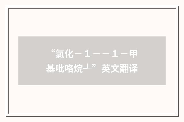 “氯化-1--1-甲基吡咯烷┹”英文翻译