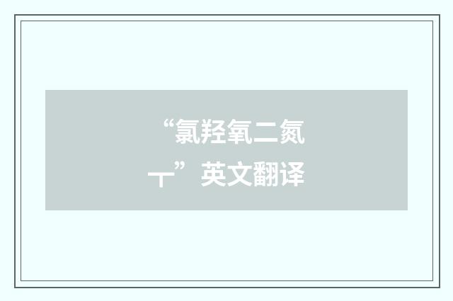 “氯羟氧二氮┳”英文翻译