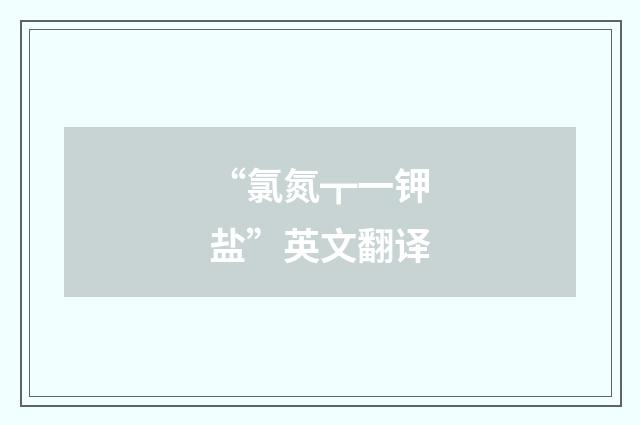 “氯氮┳一钾盐”英文翻译