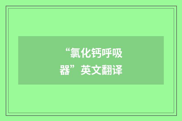 “氯化钙呼吸器”英文翻译